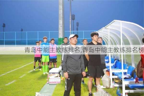 青岛中能主教练排名,青岛中能主教练排名榜