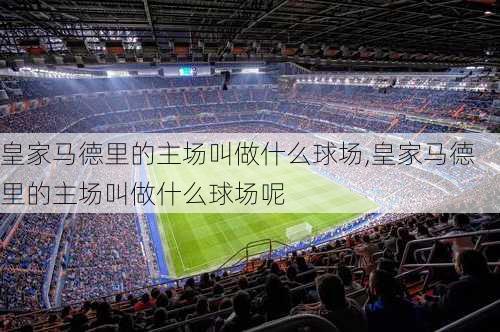 皇家马德里的主场叫做什么球场,皇家马德里的主场叫做什么球场呢