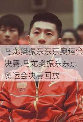 马龙樊振东东京奥运会决赛,马龙樊振东东京奥运会决赛回放