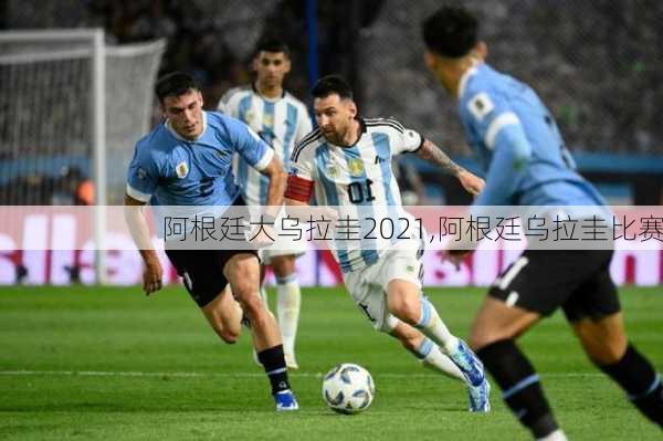 阿根廷大乌拉圭2021,阿根廷乌拉圭比赛