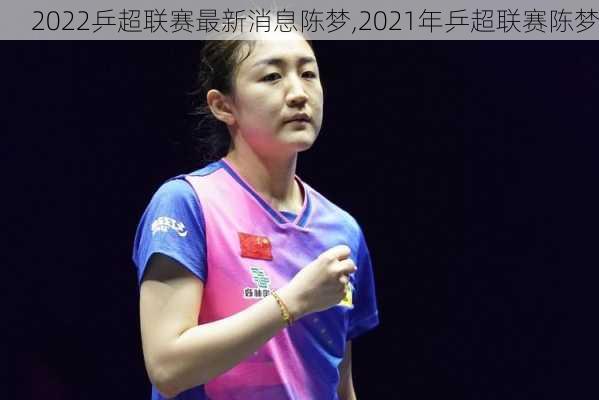 2022乒超联赛最新消息陈梦,2021年乒超联赛陈梦