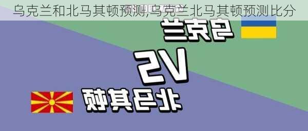 乌克兰和北马其顿预测,乌克兰北马其顿预测比分