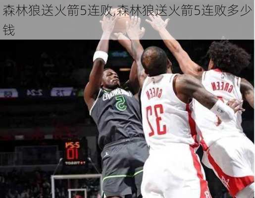 森林狼送火箭5连败,森林狼送火箭5连败多少钱