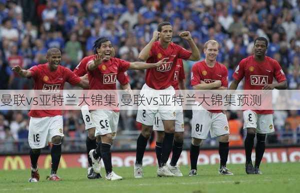 曼联vs亚特兰大锦集,曼联vs亚特兰大锦集预测