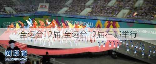 全运会12届,全运会12届在哪举行