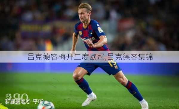 吕克德容梅开二度欧冠,吕克德容集锦