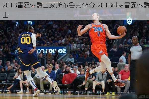 2018雷霆vs爵士威斯布鲁克46分,2018nba雷霆vs爵士