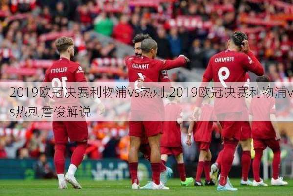 2019欧冠决赛利物浦vs热刺,2019欧冠决赛利物浦vs热刺詹俊解说