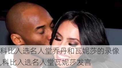 科比入选名人堂乔丹和瓦妮莎的录像,科比入选名人堂瓦妮莎发言