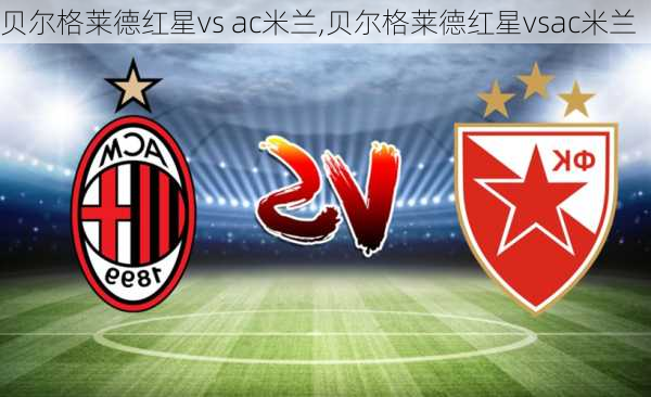 贝尔格莱德红星vs ac米兰,贝尔格莱德红星vsac米兰
