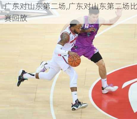广东对山东第二场,广东对山东第二场比赛回放