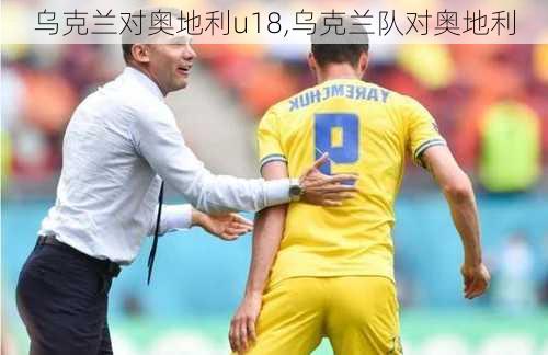 乌克兰对奥地利u18,乌克兰队对奥地利