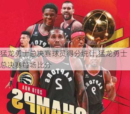 猛龙勇士总决赛球员得分统计,猛龙勇士总决赛每场比分