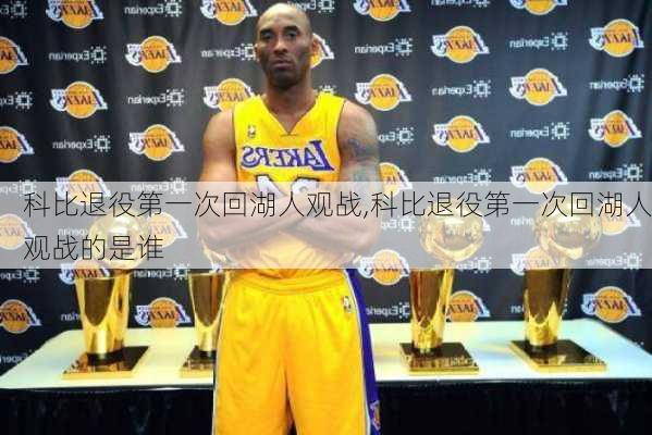 科比退役第一次回湖人观战,科比退役第一次回湖人观战的是谁