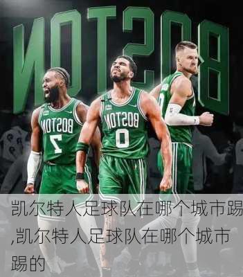 凯尔特人足球队在哪个城市踢,凯尔特人足球队在哪个城市踢的