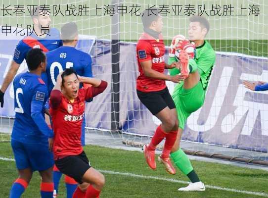 长春亚泰队战胜上海申花,长春亚泰队战胜上海申花队员