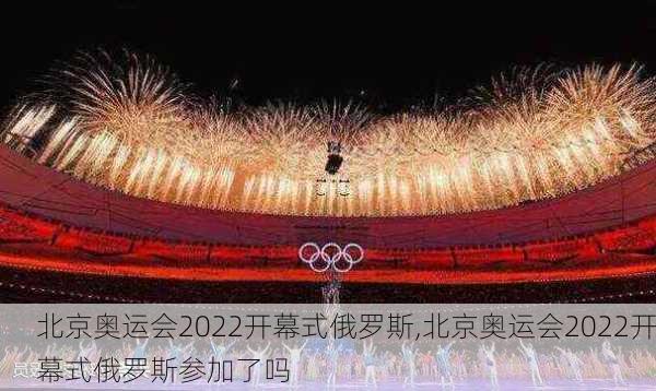 北京奥运会2022开幕式俄罗斯,北京奥运会2022开幕式俄罗斯参加了吗