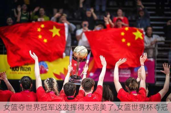 女篮夺世界冠军这发挥得太完美了,女篮世界杯夺冠