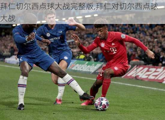 拜仁切尔西点球大战完整版,拜仁对切尔西点球大战