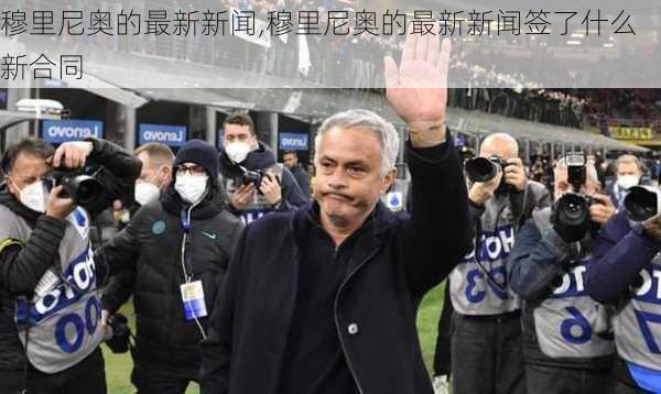 穆里尼奥的最新新闻,穆里尼奥的最新新闻签了什么新合同