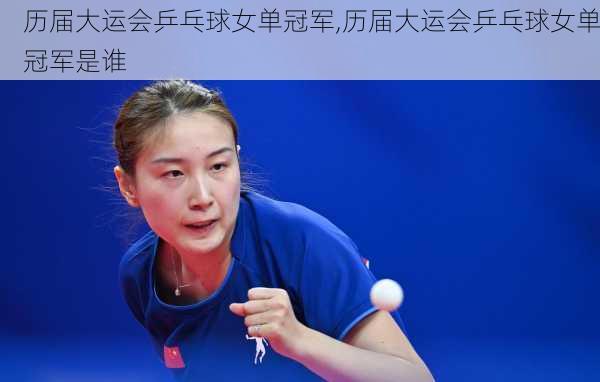 历届大运会乒乓球女单冠军,历届大运会乒乓球女单冠军是谁