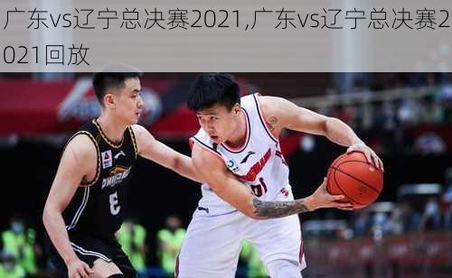 广东vs辽宁总决赛2021,广东vs辽宁总决赛2021回放
