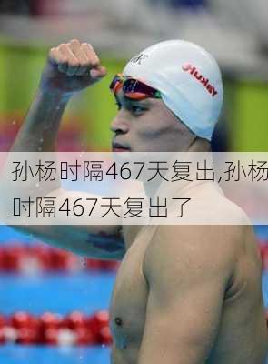 孙杨时隔467天复出,孙杨时隔467天复出了