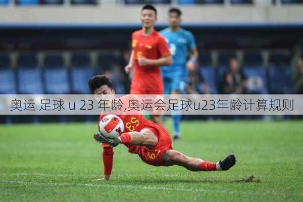 奥运 足球 u 23 年龄,奥运会足球u23年龄计算规则