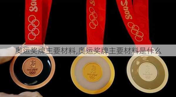 奥运奖牌主要材料,奥运奖牌主要材料是什么