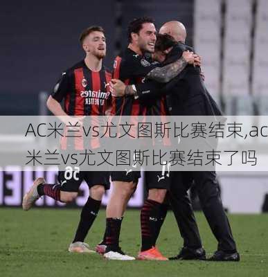 AC米兰vs尤文图斯比赛结束,ac米兰vs尤文图斯比赛结束了吗
