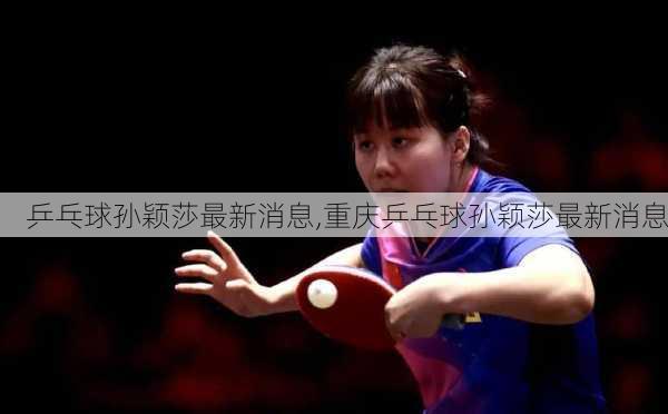 乒乓球孙颖莎最新消息,重庆乒乓球孙颖莎最新消息