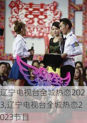 辽宁电视台全城热恋2023,辽宁电视台全城热恋2023节目