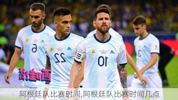阿根廷队比赛时间,阿根廷队比赛时间几点