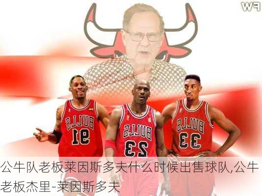 公牛队老板莱因斯多夫什么时候出售球队,公牛老板杰里-莱因斯多夫