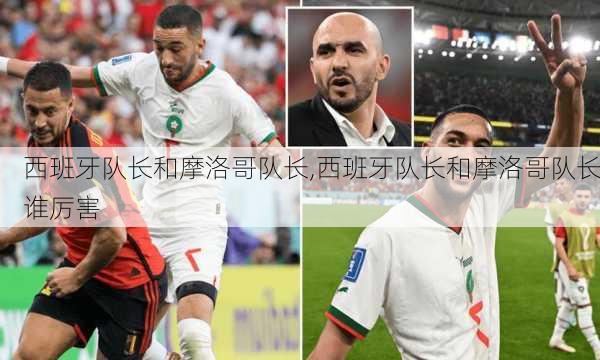 西班牙队长和摩洛哥队长,西班牙队长和摩洛哥队长谁厉害