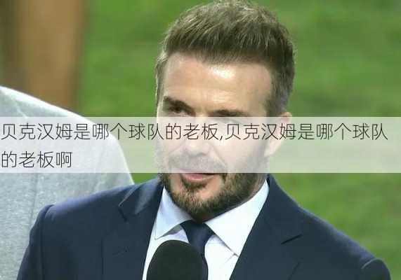 贝克汉姆是哪个球队的老板,贝克汉姆是哪个球队的老板啊