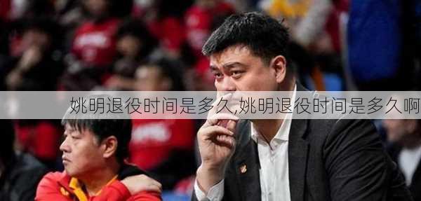 姚明退役时间是多久,姚明退役时间是多久啊