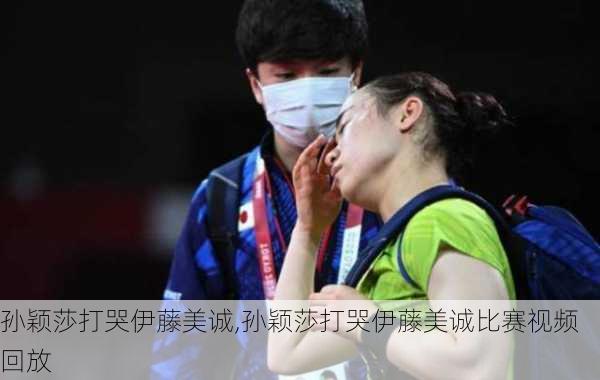 孙颖莎打哭伊藤美诚,孙颖莎打哭伊藤美诚比赛视频回放
