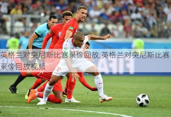 英格兰对突尼斯比赛录像回放,英格兰对突尼斯比赛录像回放视频
