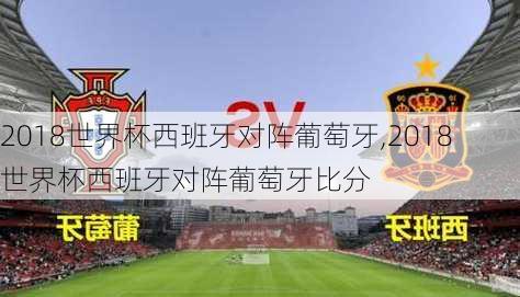 2018世界杯西班牙对阵葡萄牙,2018世界杯西班牙对阵葡萄牙比分