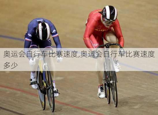 奥运会自行车比赛速度,奥运会自行车比赛速度多少