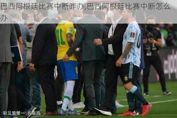 巴西阿根廷比赛中断咋办,巴西阿根廷比赛中断怎么办