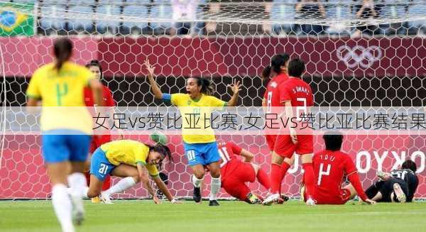 女足vs赞比亚比赛,女足vs赞比亚比赛结果