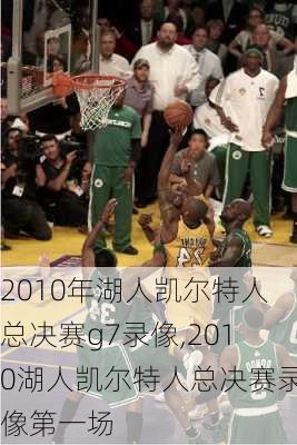 2010年湖人凯尔特人总决赛g7录像,2010湖人凯尔特人总决赛录像第一场