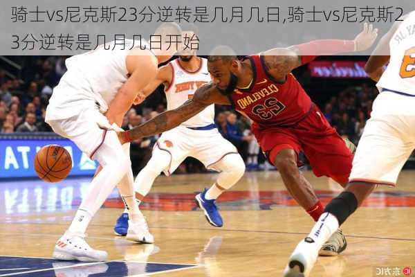 骑士vs尼克斯23分逆转是几月几日,骑士vs尼克斯23分逆转是几月几日开始