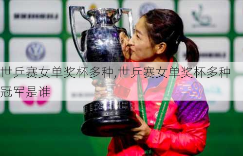 世乒赛女单奖杯多种,世乒赛女单奖杯多种冠军是谁