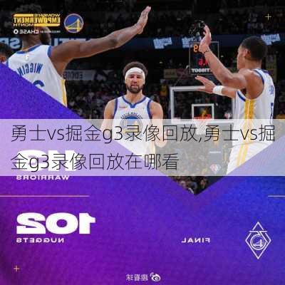 勇士vs掘金g3录像回放,勇士vs掘金g3录像回放在哪看