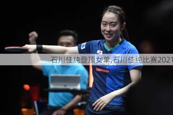 石川佳纯登顶女单,石川佳纯比赛2021