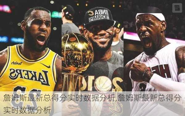 詹姆斯最新总得分实时数据分析,詹姆斯最新总得分实时数据分析