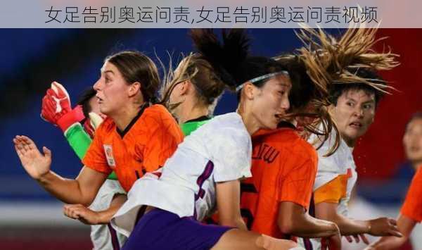 女足告别奥运问责,女足告别奥运问责视频